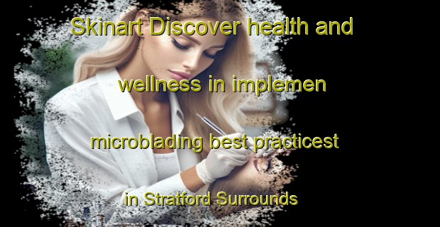 Skinart Discover health and wellness in implemen microblading best practicest in Stratford Surrounds | MicrobladingTraining | MicrobladingClasses | SkinartTraining-New Zealand
