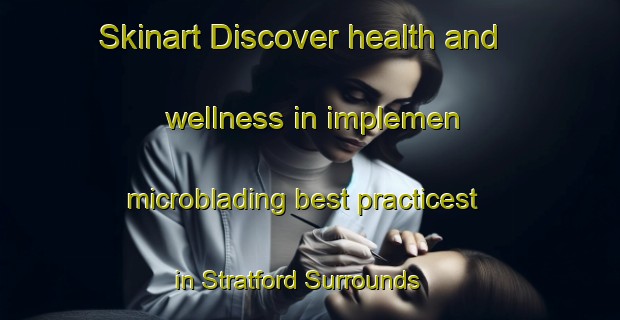 Skinart Discover health and wellness in implemen microblading best practicest in Stratford Surrounds | MicrobladingTraining | MicrobladingClasses | SkinartTraining-New Zealand