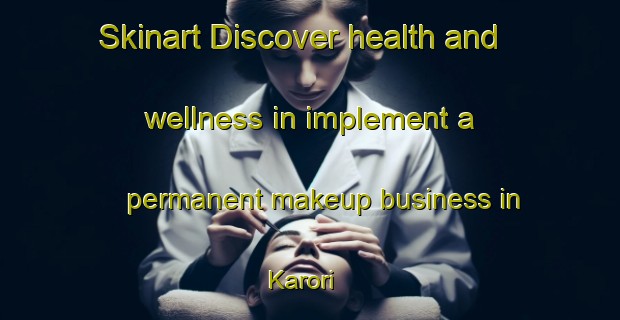 Skinart Discover health and wellness in implement a permanent makeup business in Karori | PermanentmakeupTraining | PermanentmakeupClasses | SkinartTraining-New Zealand