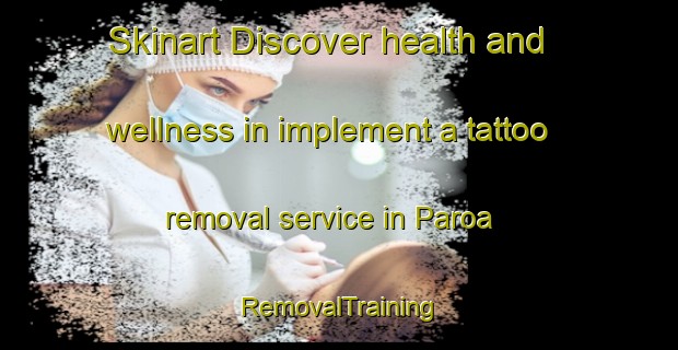 Skinart Discover health and wellness in implement a tattoo removal service in Paroa | RemovalTraining | RemovalClasses | SkinartTraining-New Zealand