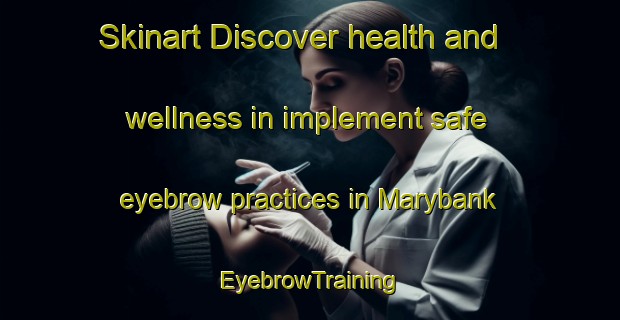 Skinart Discover health and wellness in implement safe eyebrow practices in Marybank | EyebrowTraining | EyebrowClasses | SkinartTraining-New Zealand