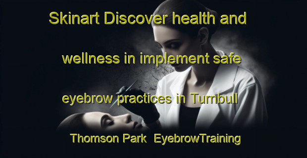 Skinart Discover health and wellness in implement safe eyebrow practices in Turnbull Thomson Park | EyebrowTraining | EyebrowClasses | SkinartTraining-New Zealand