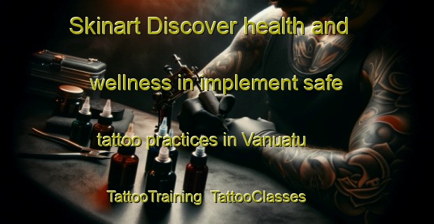 Skinart Discover health and wellness in implement safe tattoo practices in Vanuatu | TattooTraining | TattooClasses | SkinartTraining-New Zealand