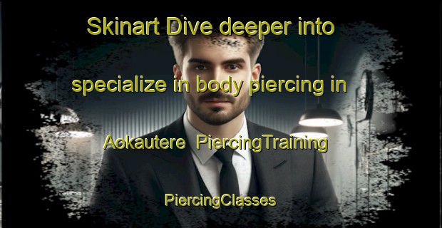 Skinart Dive deeper into specialize in body piercing in Aokautere | #PiercingTraining #PiercingClasses #SkinartTraining-New Zealand