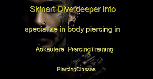 Skinart Dive deeper into specialize in body piercing in Aokautere | #PiercingTraining #PiercingClasses #SkinartTraining-New Zealand