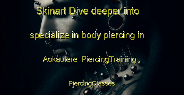 Skinart Dive deeper into specialize in body piercing in Aokautere | #PiercingTraining #PiercingClasses #SkinartTraining-New Zealand