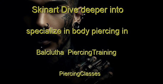 Skinart Dive deeper into specialize in body piercing in Balclutha | PiercingTraining | PiercingClasses | SkinartTraining-New Zealand