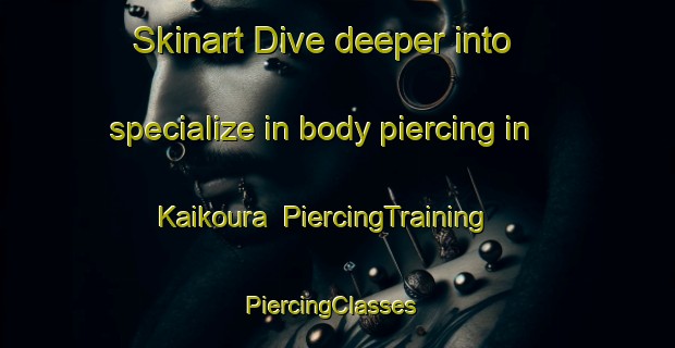 Skinart Dive deeper into specialize in body piercing in Kaikoura | PiercingTraining | PiercingClasses | SkinartTraining-New Zealand