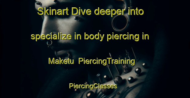 Skinart Dive deeper into specialize in body piercing in Maketu | PiercingTraining | PiercingClasses | SkinartTraining-New Zealand