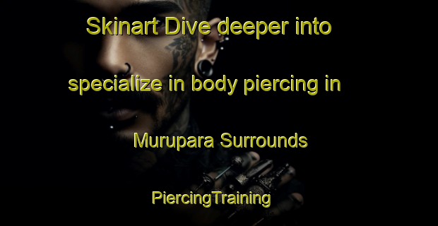 Skinart Dive deeper into specialize in body piercing in Murupara Surrounds | PiercingTraining | PiercingClasses | SkinartTraining-New Zealand