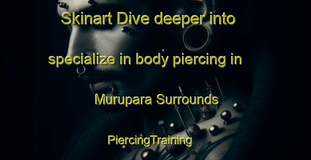 Skinart Dive deeper into specialize in body piercing in Murupara Surrounds | PiercingTraining | PiercingClasses | SkinartTraining-New Zealand