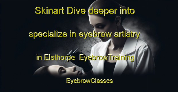 Skinart Dive deeper into specialize in eyebrow artistry in Elsthorpe | EyebrowTraining | EyebrowClasses | SkinartTraining-New Zealand