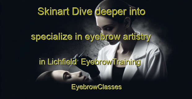 Skinart Dive deeper into specialize in eyebrow artistry in Lichfield | EyebrowTraining | EyebrowClasses | SkinartTraining-New Zealand
