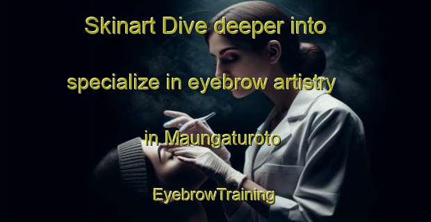 Skinart Dive deeper into specialize in eyebrow artistry in Maungaturoto | EyebrowTraining | EyebrowClasses | SkinartTraining-New Zealand