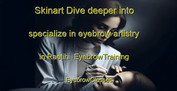 Skinart Dive deeper into specialize in eyebrow artistry in Raetihi | EyebrowTraining | EyebrowClasses | SkinartTraining-New Zealand