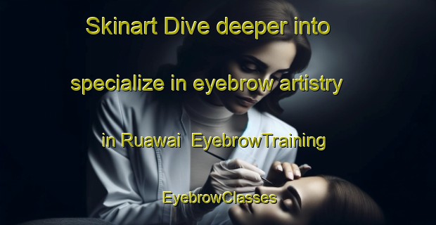 Skinart Dive deeper into specialize in eyebrow artistry in Ruawai | EyebrowTraining | EyebrowClasses | SkinartTraining-New Zealand