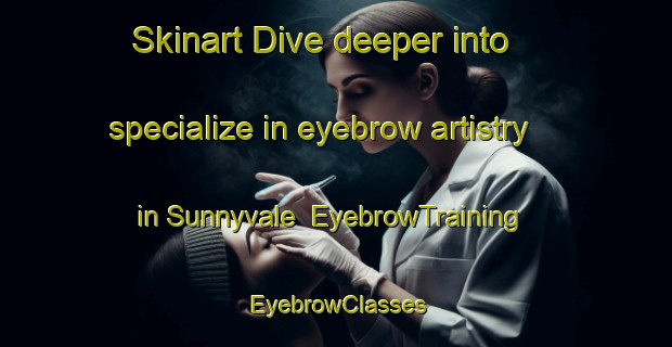 Skinart Dive deeper into specialize in eyebrow artistry in Sunnyvale | EyebrowTraining | EyebrowClasses | SkinartTraining-New Zealand