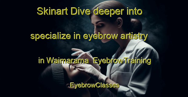 Skinart Dive deeper into specialize in eyebrow artistry in Waimarama | EyebrowTraining | EyebrowClasses | SkinartTraining-New Zealand