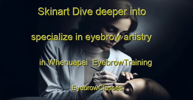 Skinart Dive deeper into specialize in eyebrow artistry in Whenuapai | EyebrowTraining | EyebrowClasses | SkinartTraining-New Zealand