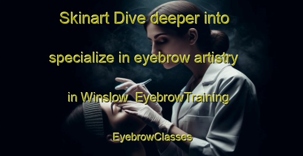 Skinart Dive deeper into specialize in eyebrow artistry in Winslow | EyebrowTraining | EyebrowClasses | SkinartTraining-New Zealand