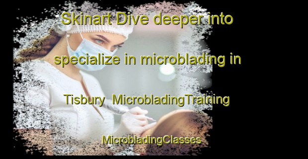 Skinart Dive deeper into specialize in microblading in Tisbury | MicrobladingTraining | MicrobladingClasses | SkinartTraining-New Zealand