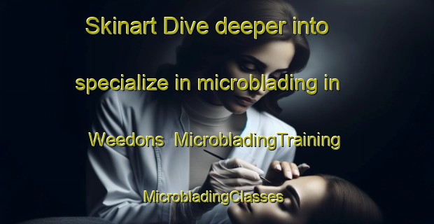 Skinart Dive deeper into specialize in microblading in Weedons | MicrobladingTraining | MicrobladingClasses | SkinartTraining-New Zealand