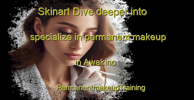 Skinart Dive deeper into specialize in permanent makeup in Awakino | #PermanentmakeupTraining #PermanentmakeupClasses #SkinartTraining-New Zealand