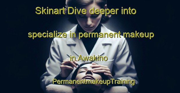 Skinart Dive deeper into specialize in permanent makeup in Awakino | #PermanentmakeupTraining #PermanentmakeupClasses #SkinartTraining-New Zealand