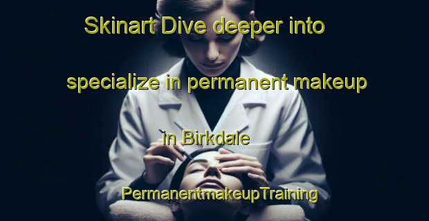 Skinart Dive deeper into specialize in permanent makeup in Birkdale | PermanentmakeupTraining | PermanentmakeupClasses | SkinartTraining-New Zealand