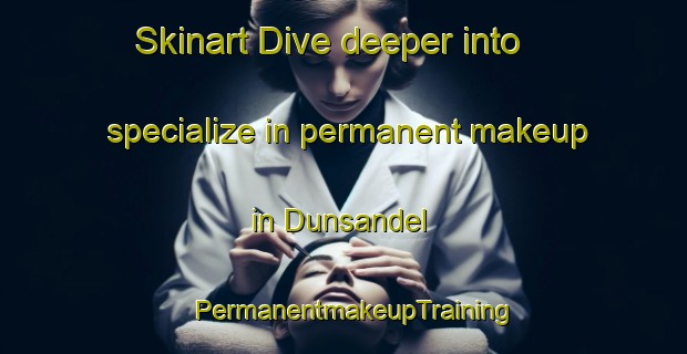 Skinart Dive deeper into specialize in permanent makeup in Dunsandel | PermanentmakeupTraining | PermanentmakeupClasses | SkinartTraining-New Zealand