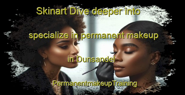 Skinart Dive deeper into specialize in permanent makeup in Dunsandel | PermanentmakeupTraining | PermanentmakeupClasses | SkinartTraining-New Zealand