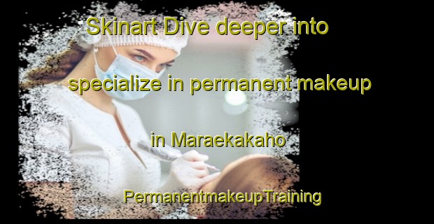 Skinart Dive deeper into specialize in permanent makeup in Maraekakaho | PermanentmakeupTraining | PermanentmakeupClasses | SkinartTraining-New Zealand