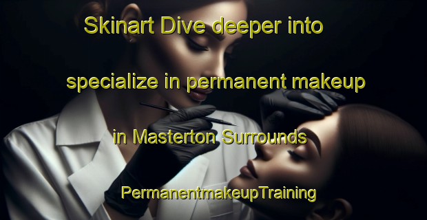 Skinart Dive deeper into specialize in permanent makeup in Masterton Surrounds | PermanentmakeupTraining | PermanentmakeupClasses | SkinartTraining-New Zealand