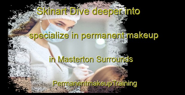 Skinart Dive deeper into specialize in permanent makeup in Masterton Surrounds | PermanentmakeupTraining | PermanentmakeupClasses | SkinartTraining-New Zealand