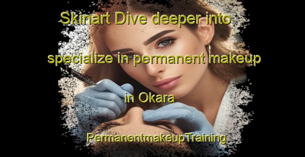 Skinart Dive deeper into specialize in permanent makeup in Okara | PermanentmakeupTraining | PermanentmakeupClasses | SkinartTraining-New Zealand