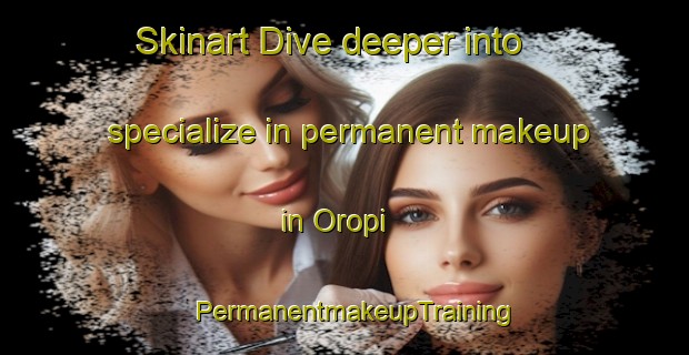 Skinart Dive deeper into specialize in permanent makeup in Oropi | PermanentmakeupTraining | PermanentmakeupClasses | SkinartTraining-New Zealand
