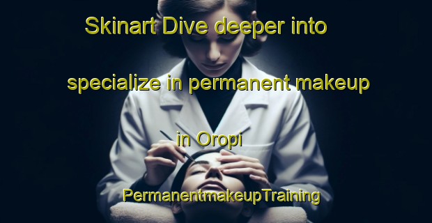 Skinart Dive deeper into specialize in permanent makeup in Oropi | PermanentmakeupTraining | PermanentmakeupClasses | SkinartTraining-New Zealand