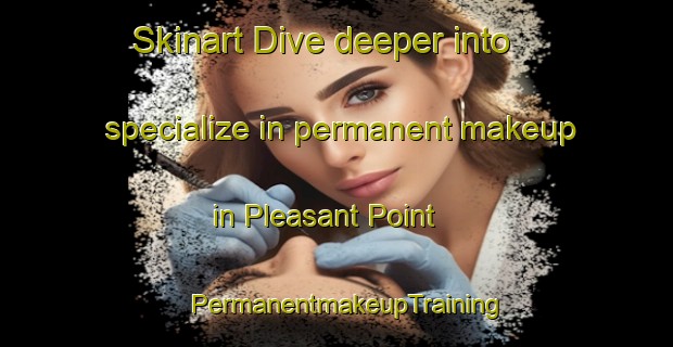 Skinart Dive deeper into specialize in permanent makeup in Pleasant Point | PermanentmakeupTraining | PermanentmakeupClasses | SkinartTraining-New Zealand