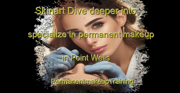 Skinart Dive deeper into specialize in permanent makeup in Point Wells | PermanentmakeupTraining | PermanentmakeupClasses | SkinartTraining-New Zealand