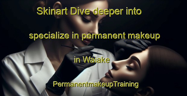 Skinart Dive deeper into specialize in permanent makeup in Waiake | PermanentmakeupTraining | PermanentmakeupClasses | SkinartTraining-New Zealand