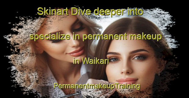 Skinart Dive deeper into specialize in permanent makeup in Waikari | PermanentmakeupTraining | PermanentmakeupClasses | SkinartTraining-New Zealand
