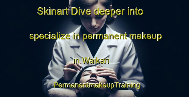 Skinart Dive deeper into specialize in permanent makeup in Waikari | PermanentmakeupTraining | PermanentmakeupClasses | SkinartTraining-New Zealand
