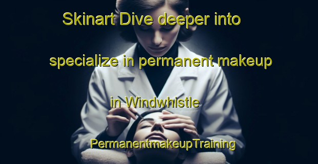 Skinart Dive deeper into specialize in permanent makeup in Windwhistle | PermanentmakeupTraining | PermanentmakeupClasses | SkinartTraining-New Zealand