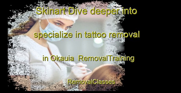 Skinart Dive deeper into specialize in tattoo removal in Okauia | RemovalTraining | RemovalClasses | SkinartTraining-New Zealand