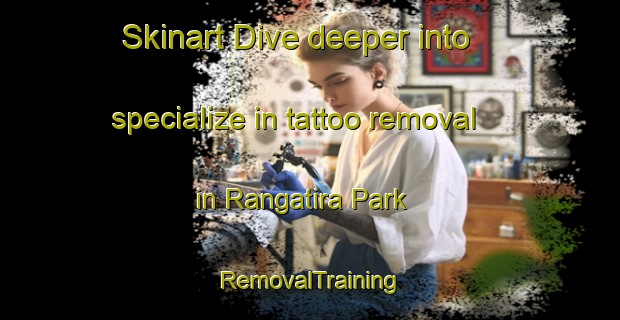 Skinart Dive deeper into specialize in tattoo removal in Rangatira Park | RemovalTraining | RemovalClasses | SkinartTraining-New Zealand