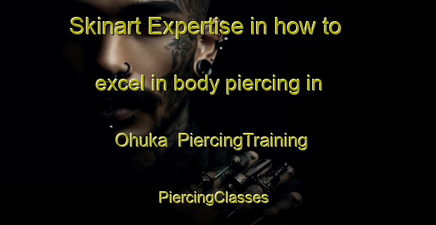 Skinart Expertise in how to excel in body piercing in Ohuka | PiercingTraining | PiercingClasses | SkinartTraining-New Zealand