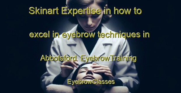 Skinart Expertise in how to excel in eyebrow techniques in Abbotsford | EyebrowTraining | EyebrowClasses | SkinartTraining-New Zealand