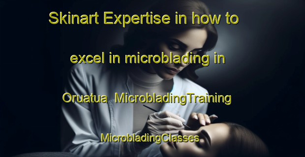 Skinart Expertise in how to excel in microblading in Oruatua | MicrobladingTraining | MicrobladingClasses | SkinartTraining-New Zealand