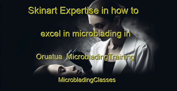 Skinart Expertise in how to excel in microblading in Oruatua | MicrobladingTraining | MicrobladingClasses | SkinartTraining-New Zealand