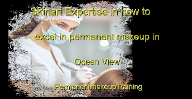 Skinart Expertise in how to excel in permanent makeup in Ocean View | PermanentmakeupTraining | PermanentmakeupClasses | SkinartTraining-New Zealand